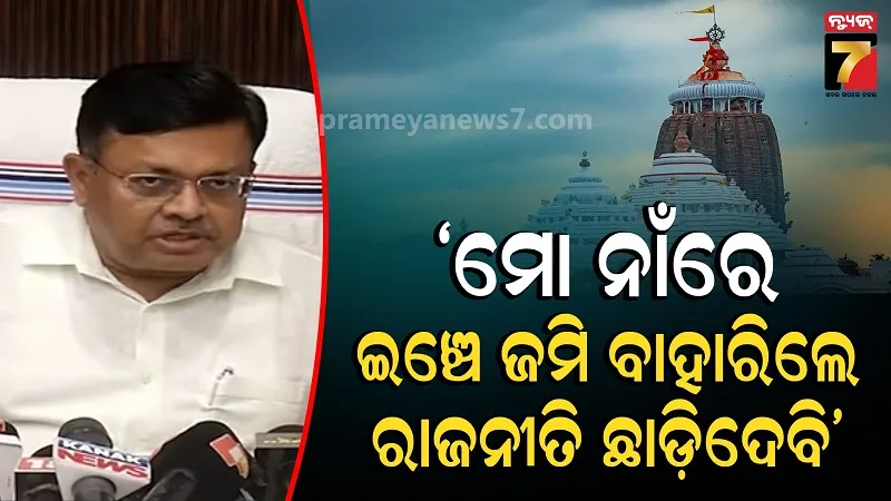 ମହାପ୍ରଭୁଙ୍କ ଗୋଟେ ଇଞ୍ଚ  ଜମି ମୋ ନାଁରେ ଥିଲେ ରାଜନୀତିରୁ ଅବସର ନେଇଯିବି: ଆଇନ ମନ୍ତ୍ରୀ