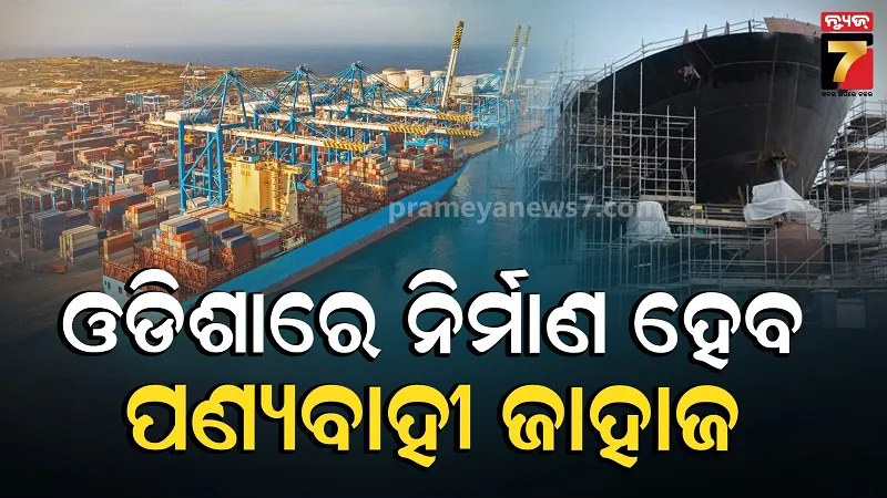 ଓଡ଼ିଶାରେ ନିର୍ମାଣ ହେବ ପଣ୍ୟବାହୀ ଜାହାଜ: କେନ୍ଦ୍ରାପଡ଼ାରେ ଗଢ଼ି ଉଠିବ ୨୪,୭୦୦ କୋଟିର ମେଗା ସିପ୍‌ବିଲ୍ଡିଂ କ୍ଲଷ୍ଟର